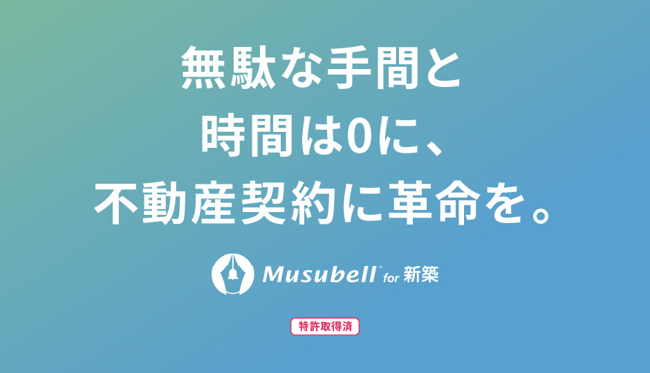 無駄な手間と時間は0に、不動産契約に革命を。Musubell for 新築