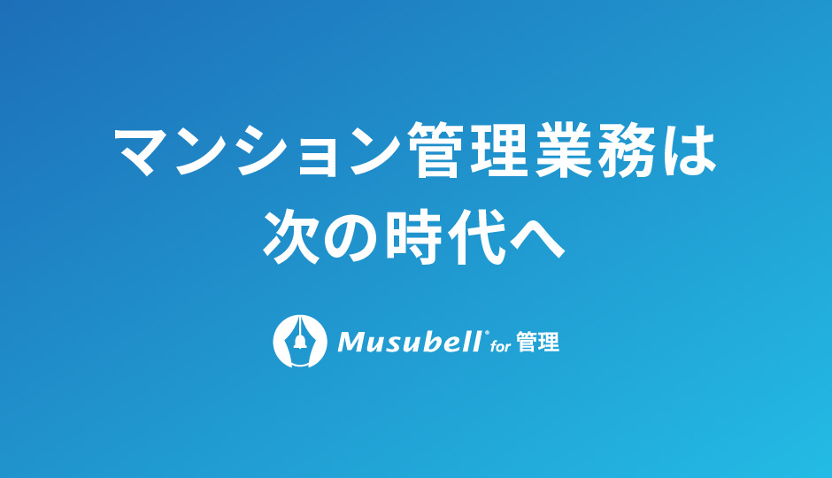 マンション管理業務は次の時代へ。Musubell for 管理