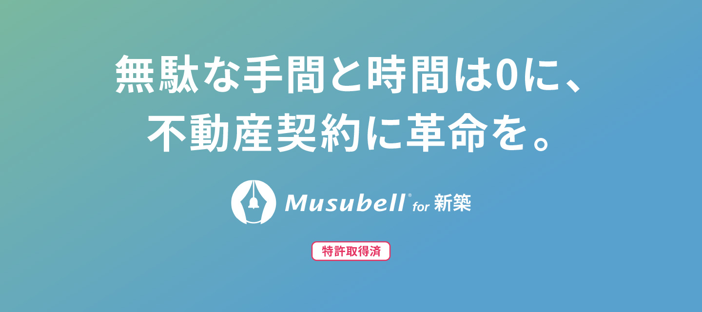 無駄な手間と時間は0に、不動産契約に革命を。Musubell for 新築