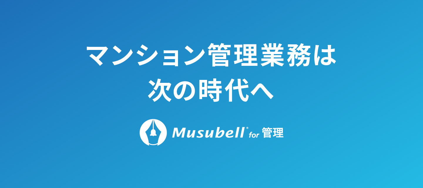 マンション管理業務は次の時代へ。Musubell for 管理